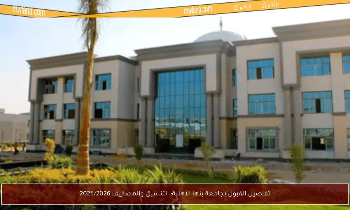 تفاصيل القبول بجامعة بنها الأهلية: التنسيق والمصاريف 2025/2026