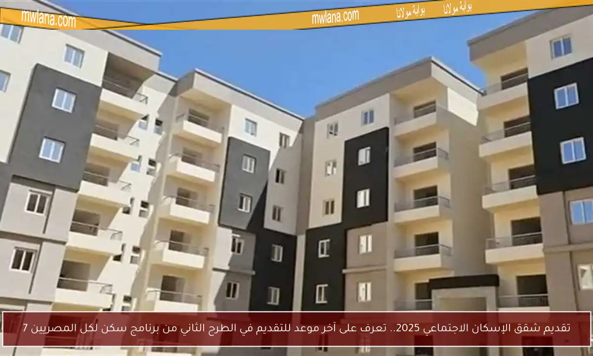تقديم شقق الإسكان الاجتماعي 2025.. تعرف على آخر موعد للتقديم في الطرح الثاني من برنامج سكن لكل المصريين 7