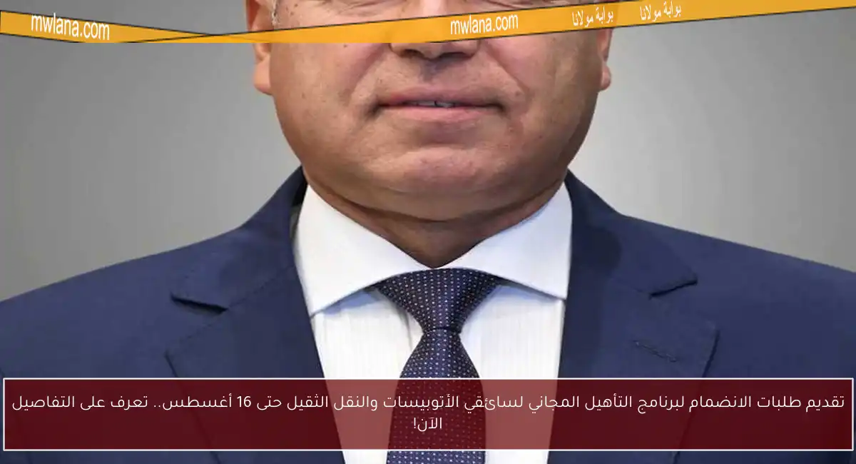 تقديم طلبات الانضمام لبرنامج التأهيل المجاني لسائقي الأتوبيسات والنقل الثقيل حتى 16 أغسطس.. تعرف على التفاصيل الآن!