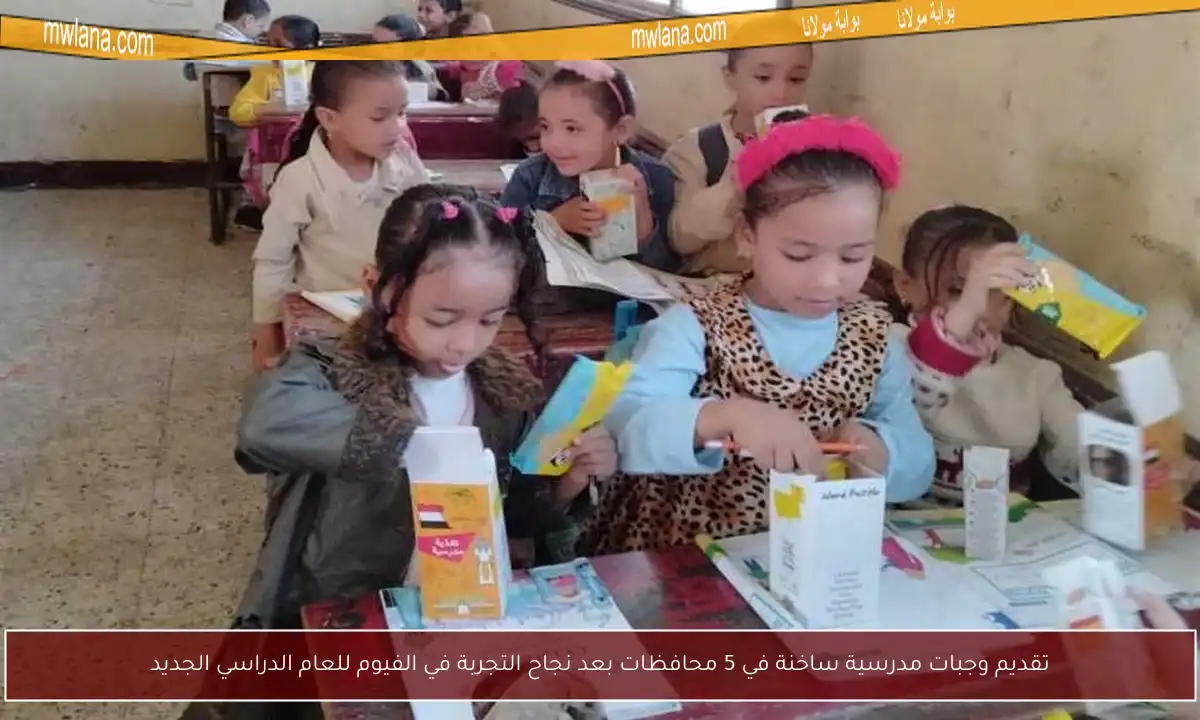 تقديم وجبات مدرسية ساخنة في 5 محافظات بعد نجاح التجربة في الفيوم للعام الدراسي الجديد