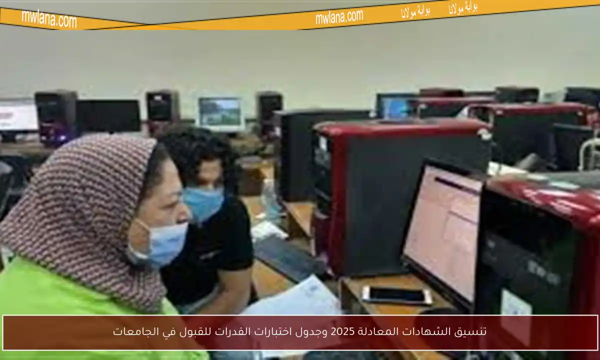 تنسيق الشهادات المعادلة 2025 وجدول اختبارات القدرات للقبول في الجامعات