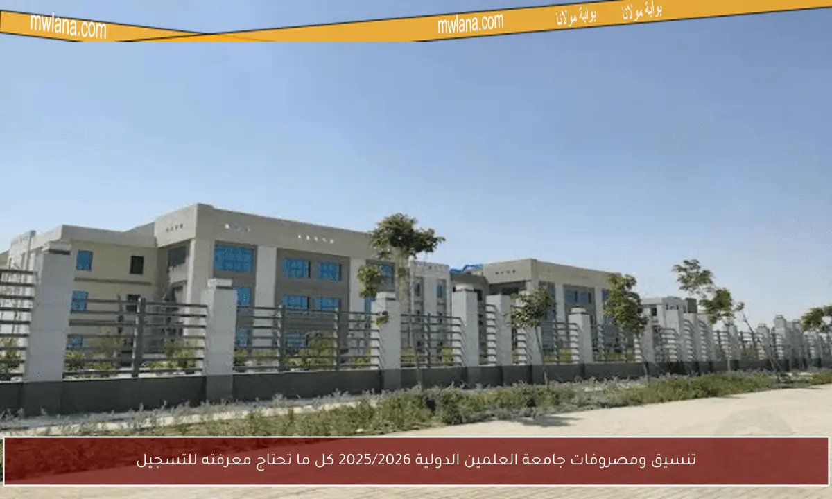 تنسيق ومصروفات جامعة العلمين الدولية 2025/2026 كل ما تحتاج معرفته للتسجيل