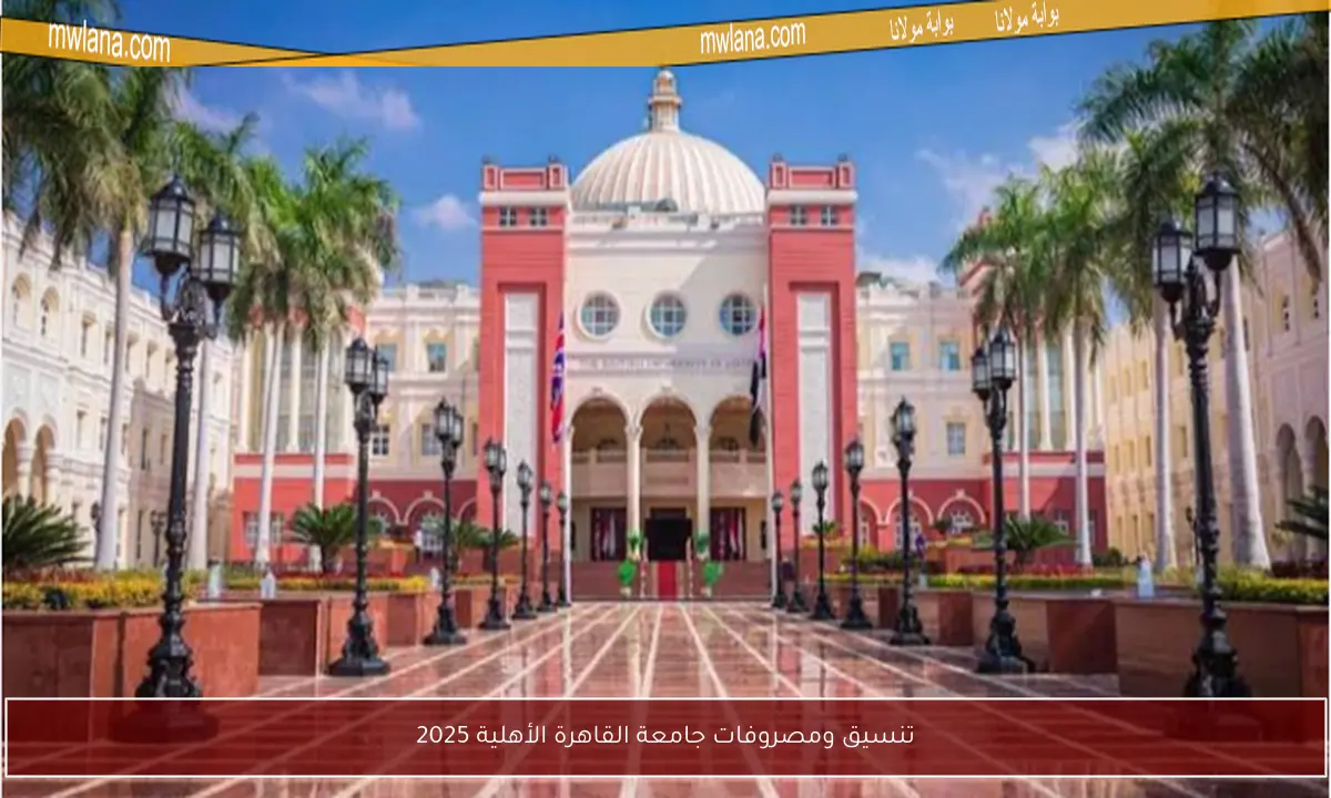 تنسيق ومصروفات جامعة القاهرة الأهلية 2025
