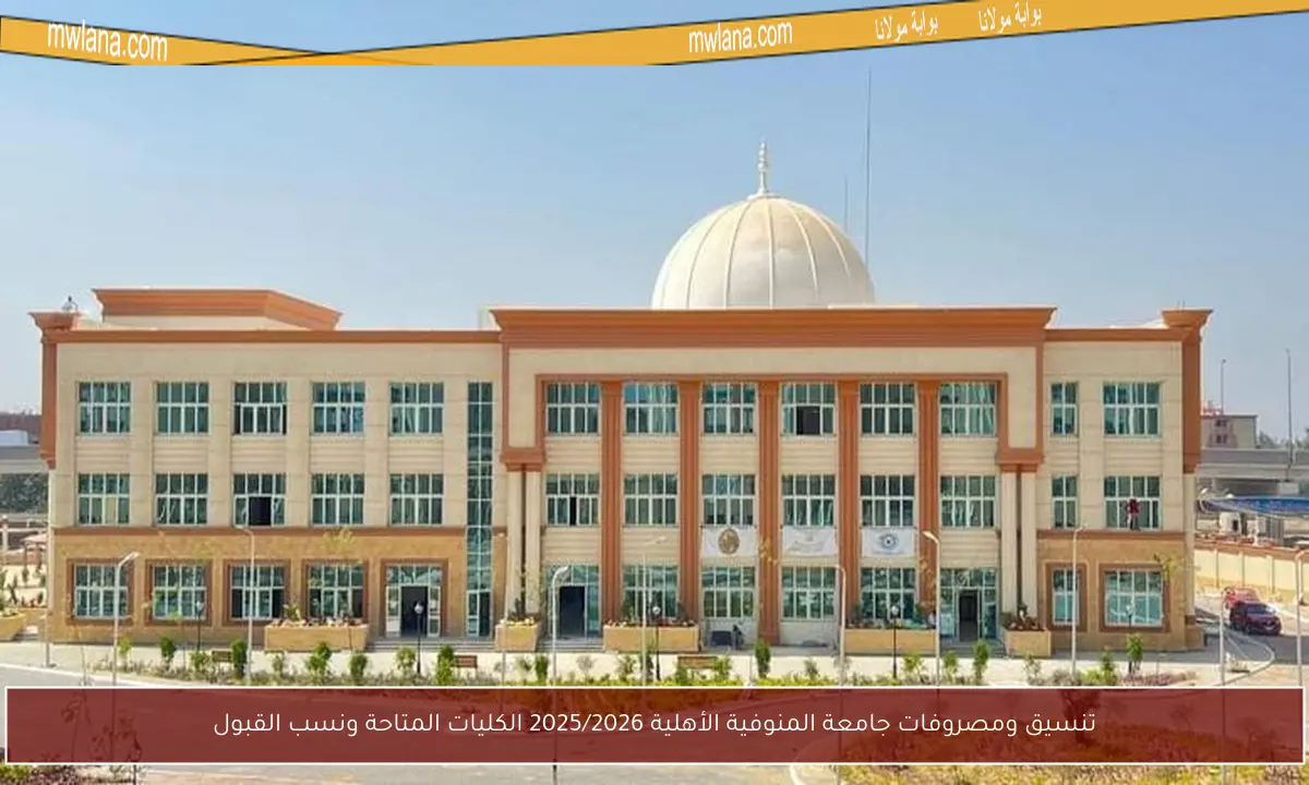 تنسيق ومصروفات جامعة المنوفية الأهلية 2025/2026 الكليات المتاحة ونسب القبول
