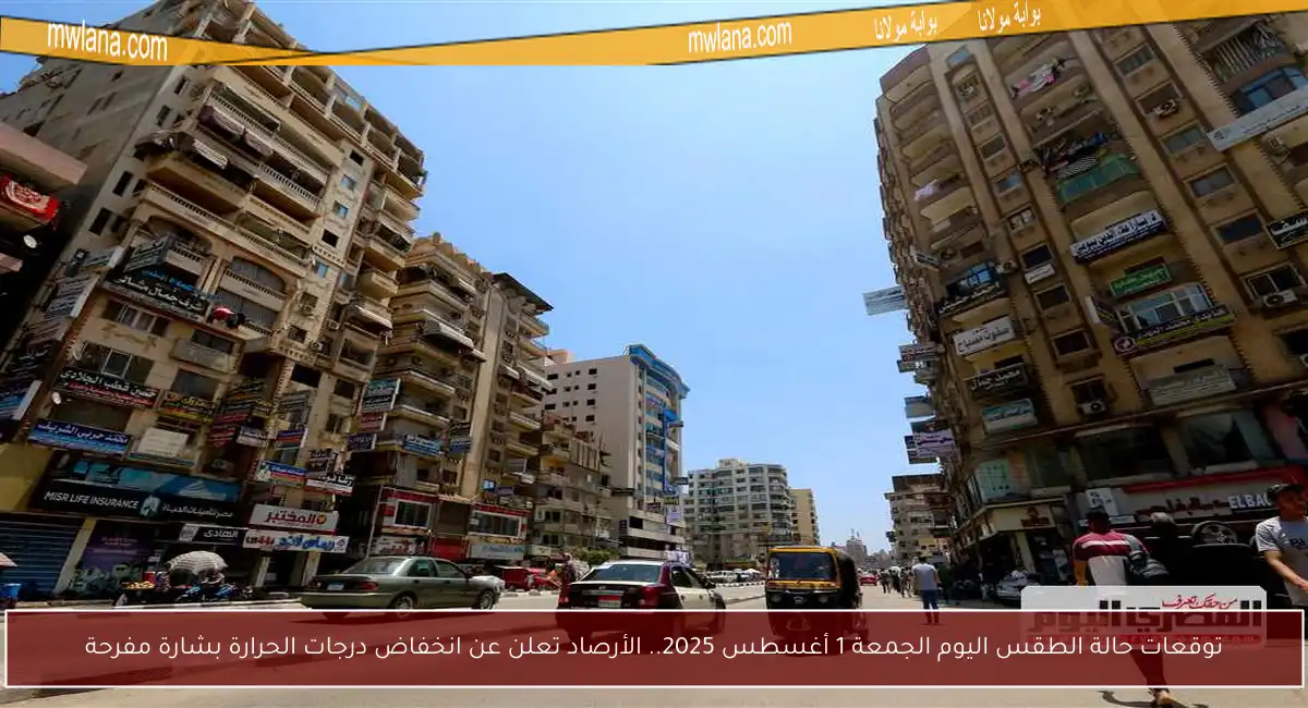 توقعات حالة الطقس اليوم الجمعة 1 أغسطس 2025.. الأرصاد تعلن عن انخفاض درجات الحرارة بشارة مفرحة