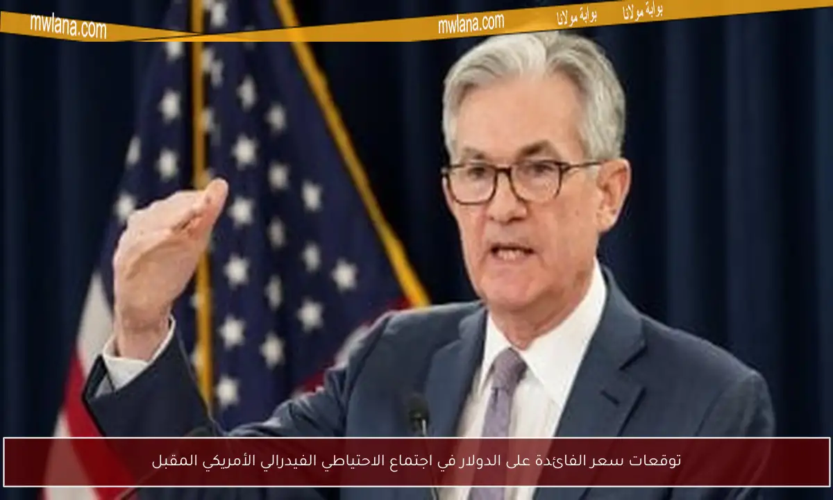 توقعات سعر الفائدة على الدولار في اجتماع الاحتياطي الفيدرالي الأمريكي المقبل