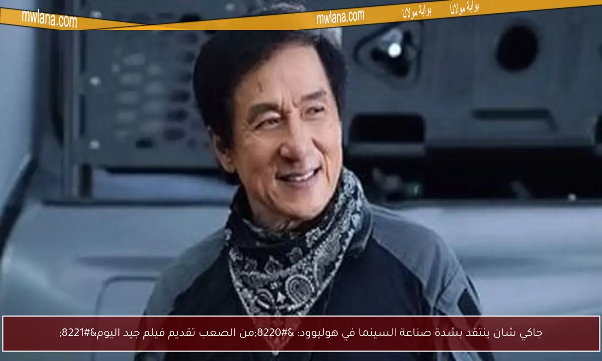 جاكي شان ينتقد بشدة صناعة السينما في هوليوود: “من الصعب تقديم فيلم جيد اليوم”