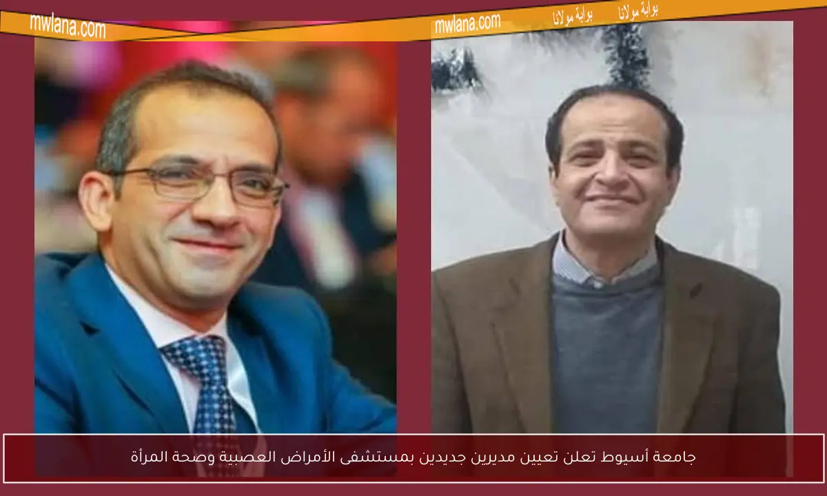 جامعة أسيوط تعلن تعيين مديرين جديدين بمستشفى الأمراض العصبية وصحة المرأة