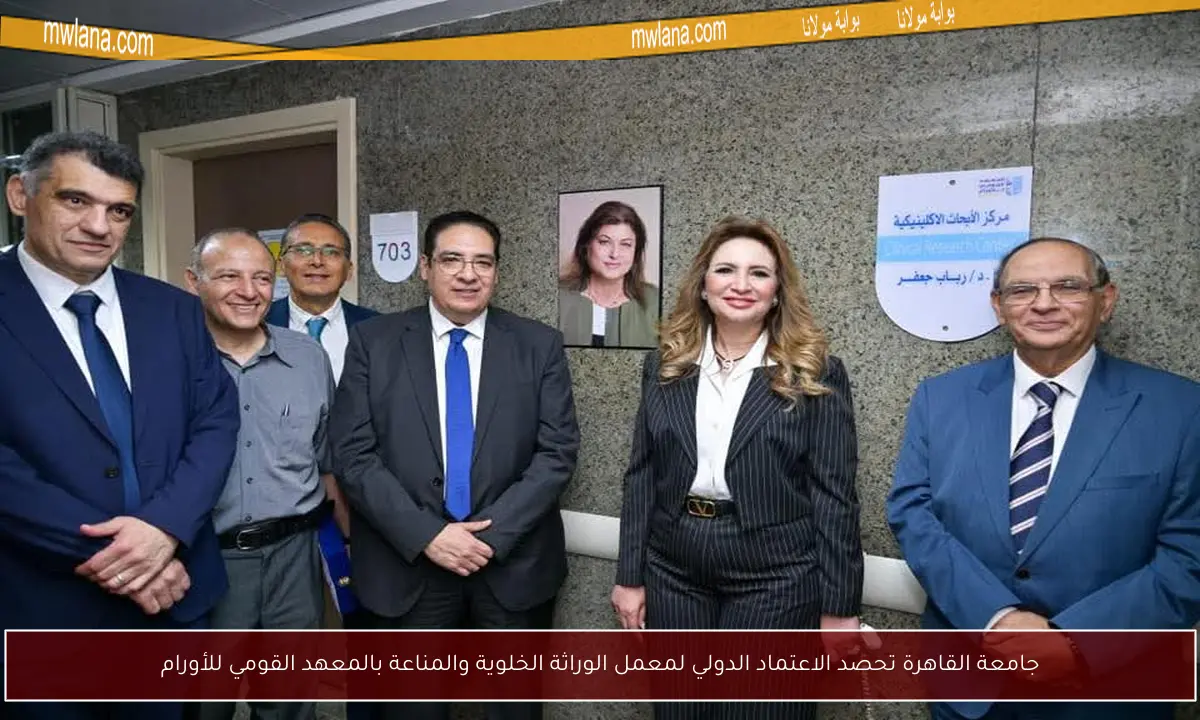 جامعة القاهرة تحصد الاعتماد الدولي لمعمل الوراثة الخلوية والمناعة بالمعهد القومي للأورام