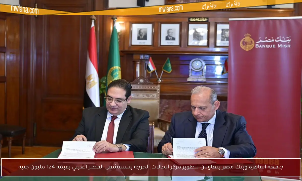 جامعة القاهرة وبنك مصر يتعاونان لتطوير مركز الحالات الحرجة بمستشفى القصر العيني بقيمة 124 مليون جنيه