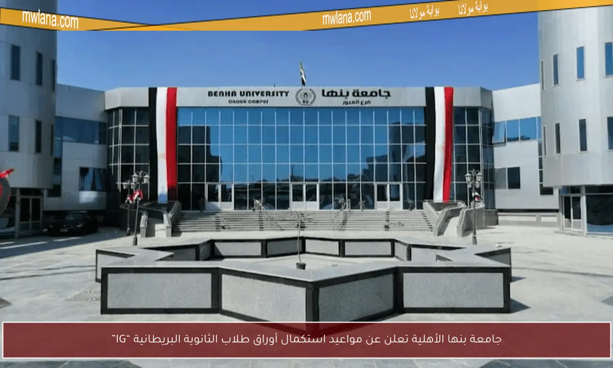 جامعة بنها الأهلية تعلن عن مواعيد استكمال أوراق طلاب الثانوية البريطانية “IG”