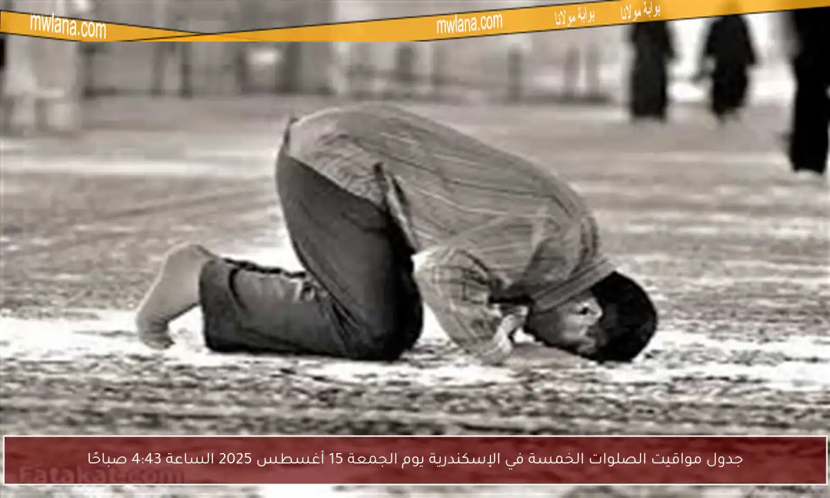 جدول مواقيت الصلوات الخمسة في الإسكندرية يوم الجمعة 15 أغسطس 2025 الساعة 4:43 صباحًا