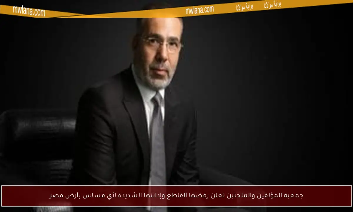 جمعية المؤلفين والملحنين تعلن رفضها القاطع وإدانتها الشديدة لأي مساس بأرض مصر