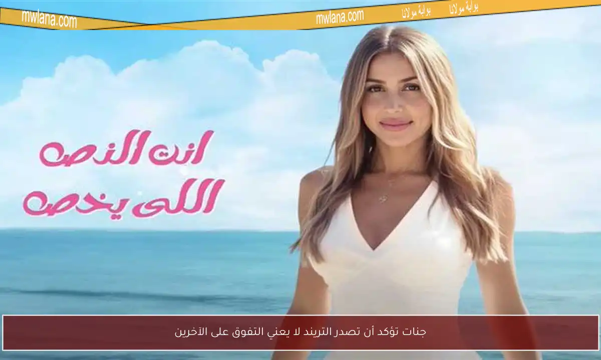 جنات تؤكد أن تصدر التريند لا يعني التفوق على الآخرين