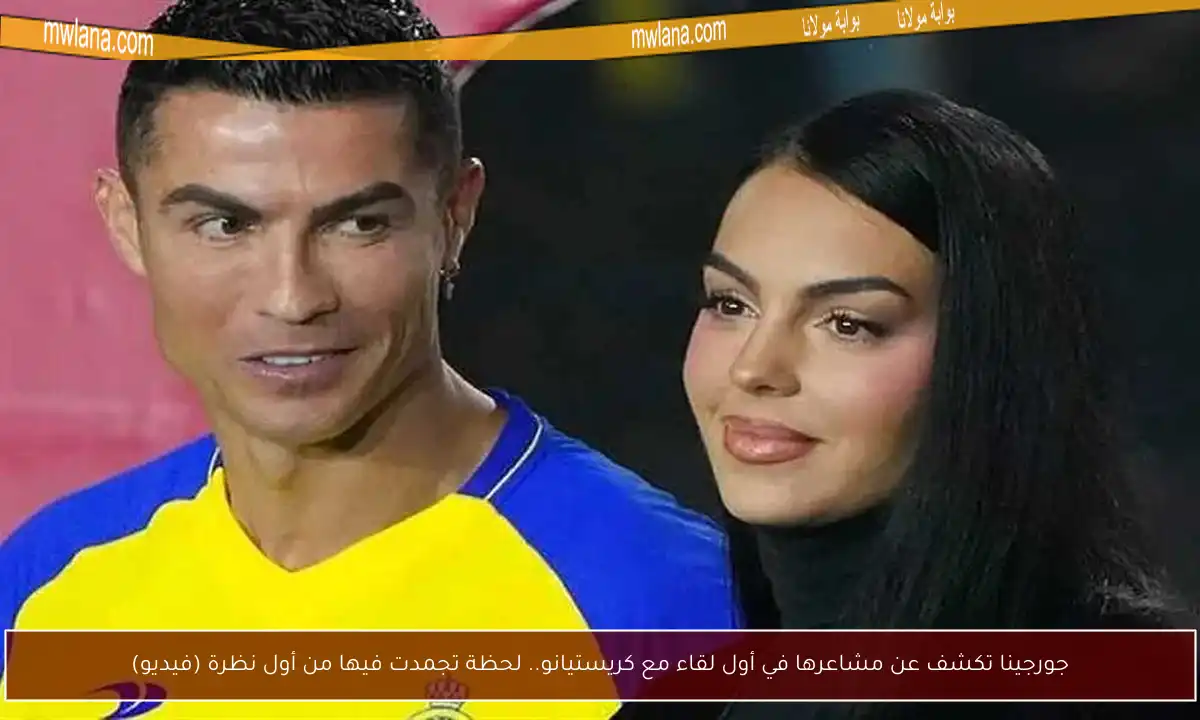 جورجينا تكشف عن مشاعرها في أول لقاء مع كريستيانو.. لحظة تجمدت فيها من أول نظرة (فيديو)