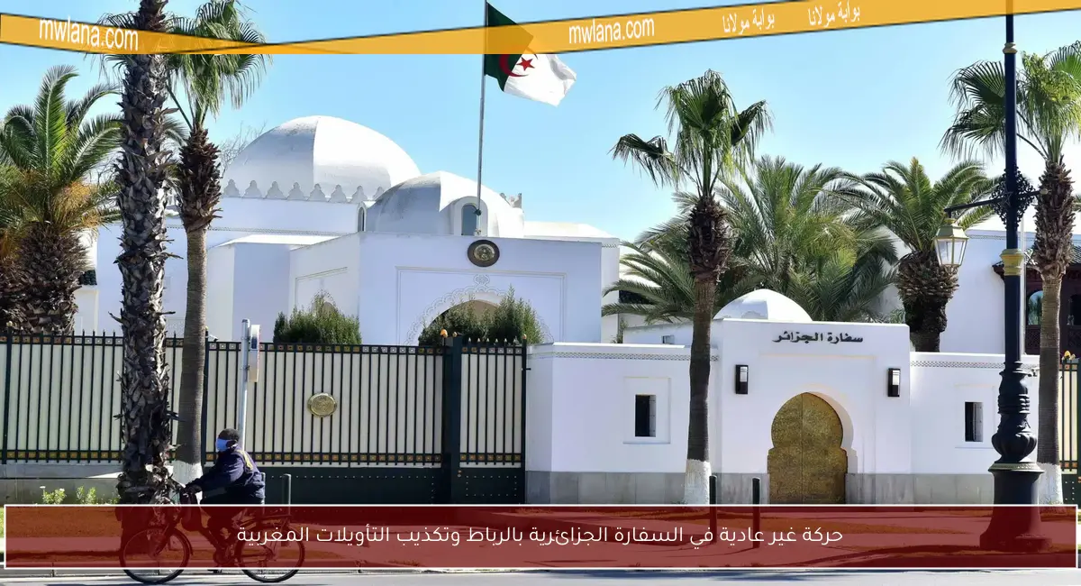 حركة غير عادية في السفارة الجزائرية بالرباط وتكذيب التأويلات المغربية