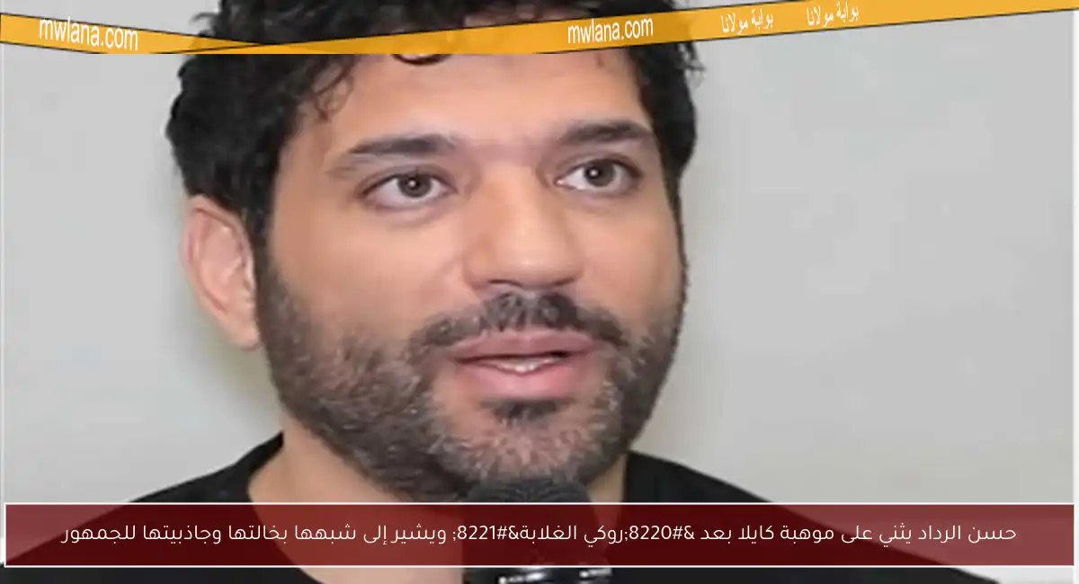 حسن الرداد يثني على موهبة كايلا بعد “روكي الغلابة” ويشير إلى شبهها بخالتها وجاذبيتها للجمهور
