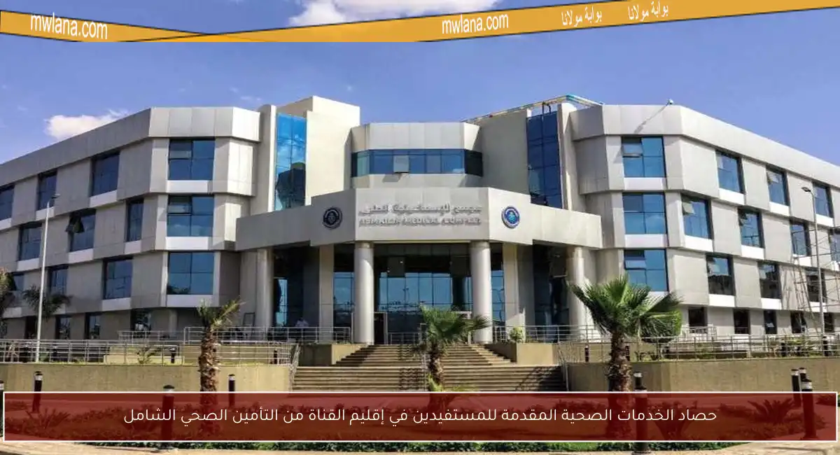 حصاد الخدمات الصحية المقدمة للمستفيدين في إقليم القناة من التأمين الصحي الشامل
