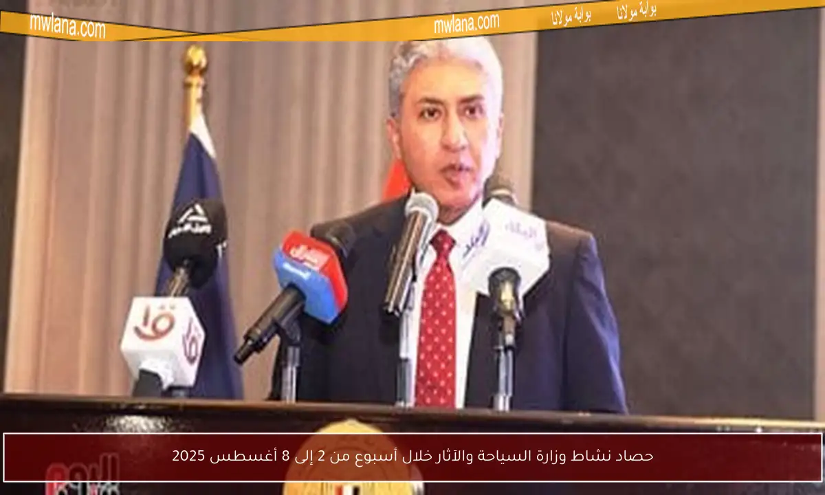 حصاد نشاط وزارة السياحة والآثار خلال أسبوع من 2 إلى 8 أغسطس 2025