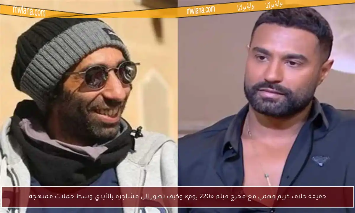 حقيقة خلاف كريم فهمي مع مخرج فيلم «220 يوم» وكيف تطور إلى مشاجرة بالأيدي وسط حملات ممنهجة