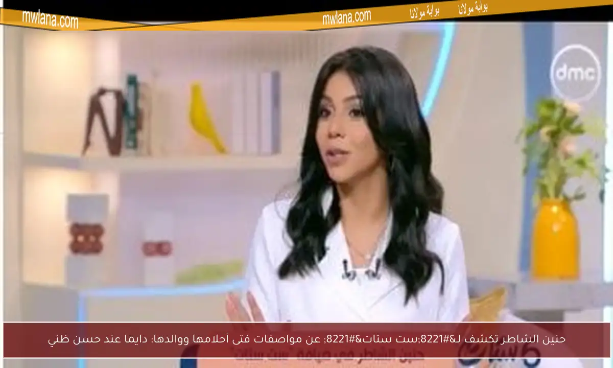 حنين الشاطر تكشف لـ”ست ستات” عن مواصفات فتى أحلامها ووالدها: دايما عند حسن ظني
