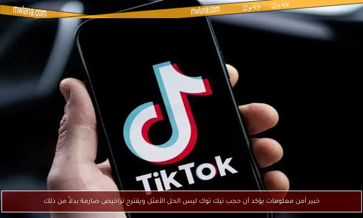خبير أمن معلومات يؤكد أن حجب تيك توك ليس الحل الأمثل ويقترح تراخيص صارمة بدلاً من ذلك