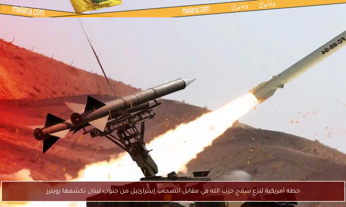خطة أمريكية لنزع سلاح حزب الله في مقابل انسحاب إسرائيل من جنوب لبنان تكشفها رويترز