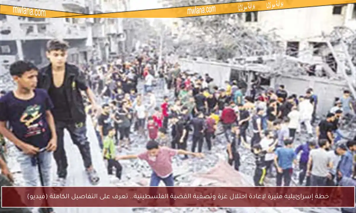 خطة إسرائيلية مثيرة لإعادة احتلال غزة وتصفية القضية الفلسطينية.. تعرف على التفاصيل الكاملة (فيديو)