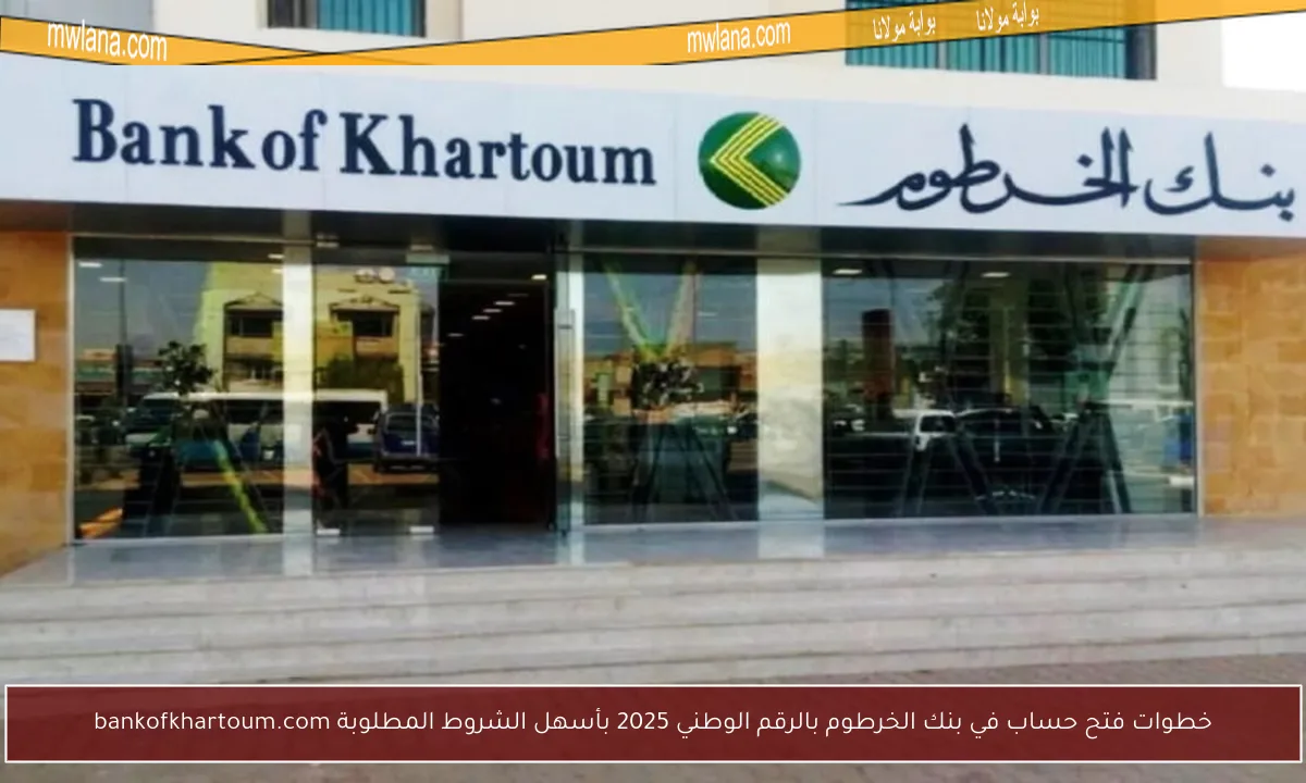 خطوات فتح حساب في بنك الخرطوم بالرقم الوطني 2025 بأسهل الشروط المطلوبة bankofkhartoum.com