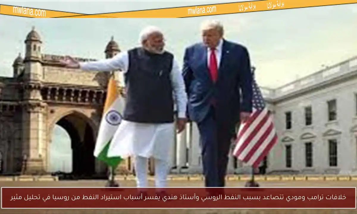 خلافات ترامب ومودي تتصاعد بسبب النفط الروسي وأستاذ هندي يفسر أسباب استيراد النفط من روسيا في تحليل مثير