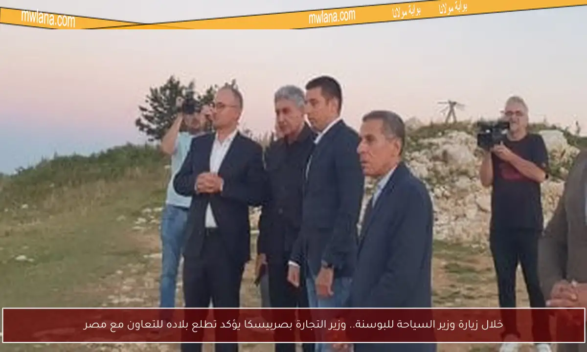 خلال زيارة وزير السياحة للبوسنة.. وزير التجارة بصربيسكا يؤكد تطلع بلاده للتعاون مع مصر