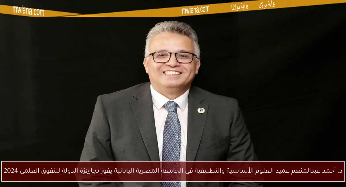 د. أحمد عبدالمنعم عميد العلوم الأساسية والتطبيقية في الجامعة المصرية اليابانية يفوز بجائزة الدولة للتفوق العلمي 2024