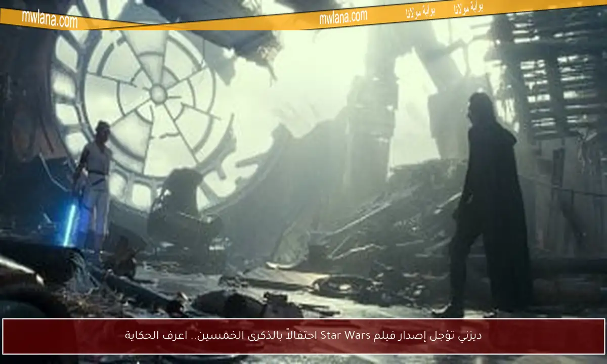 ديزني تؤجل إصدار فيلم Star Wars احتفالاً بالذكرى الخمسين.. اعرف الحكاية
