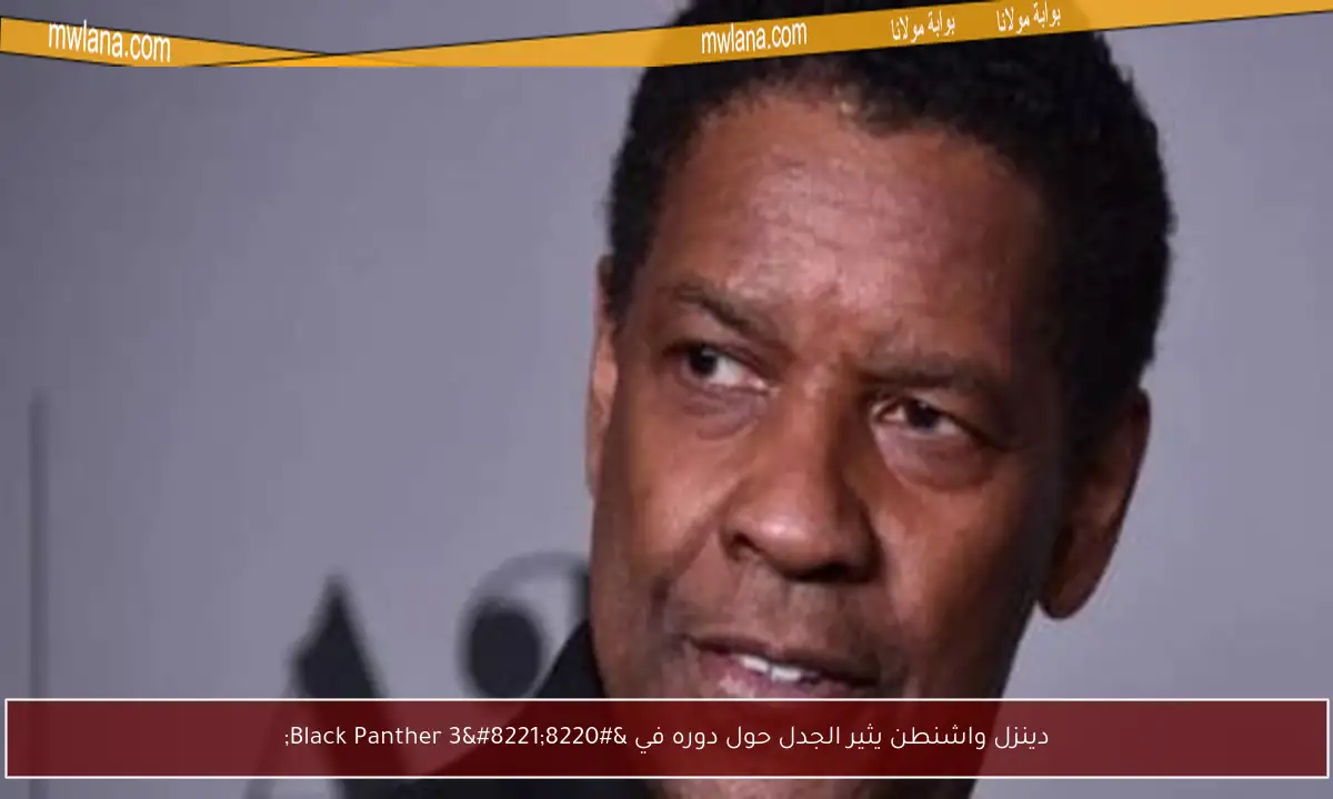 دينزل واشنطن يثير الجدل حول دوره في “Black Panther 3”