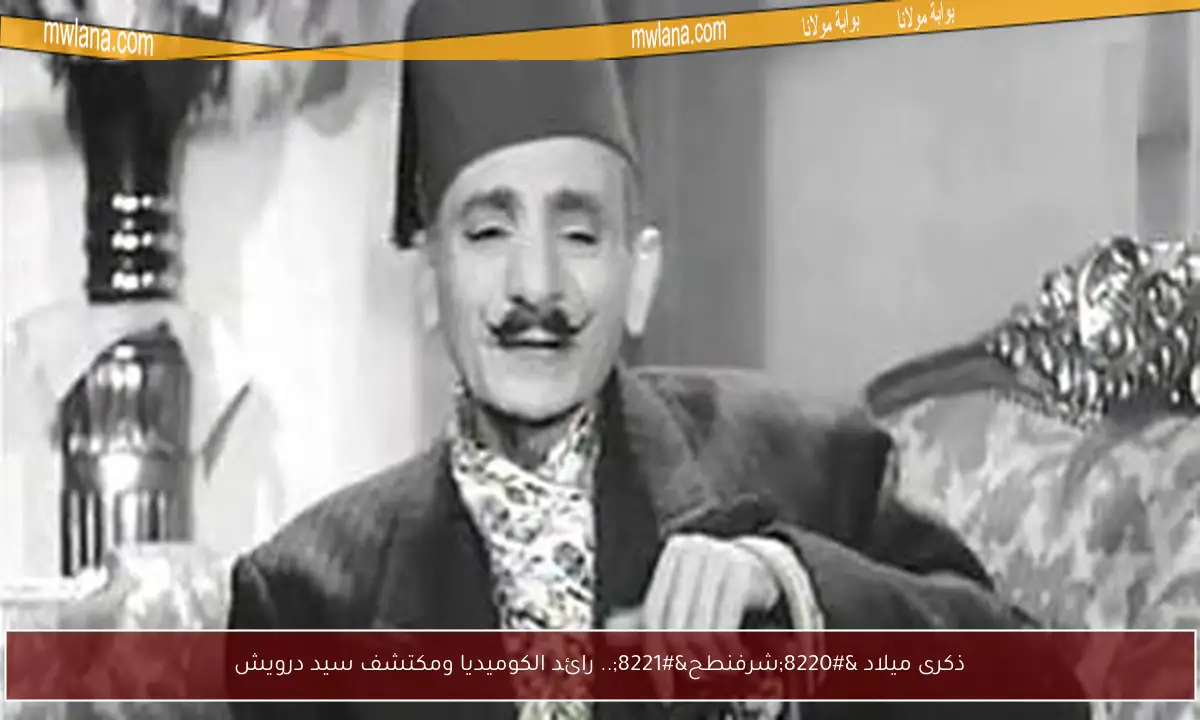 ذكرى ميلاد “شرفنطح”.. رائد الكوميديا ومكتشف سيد درويش