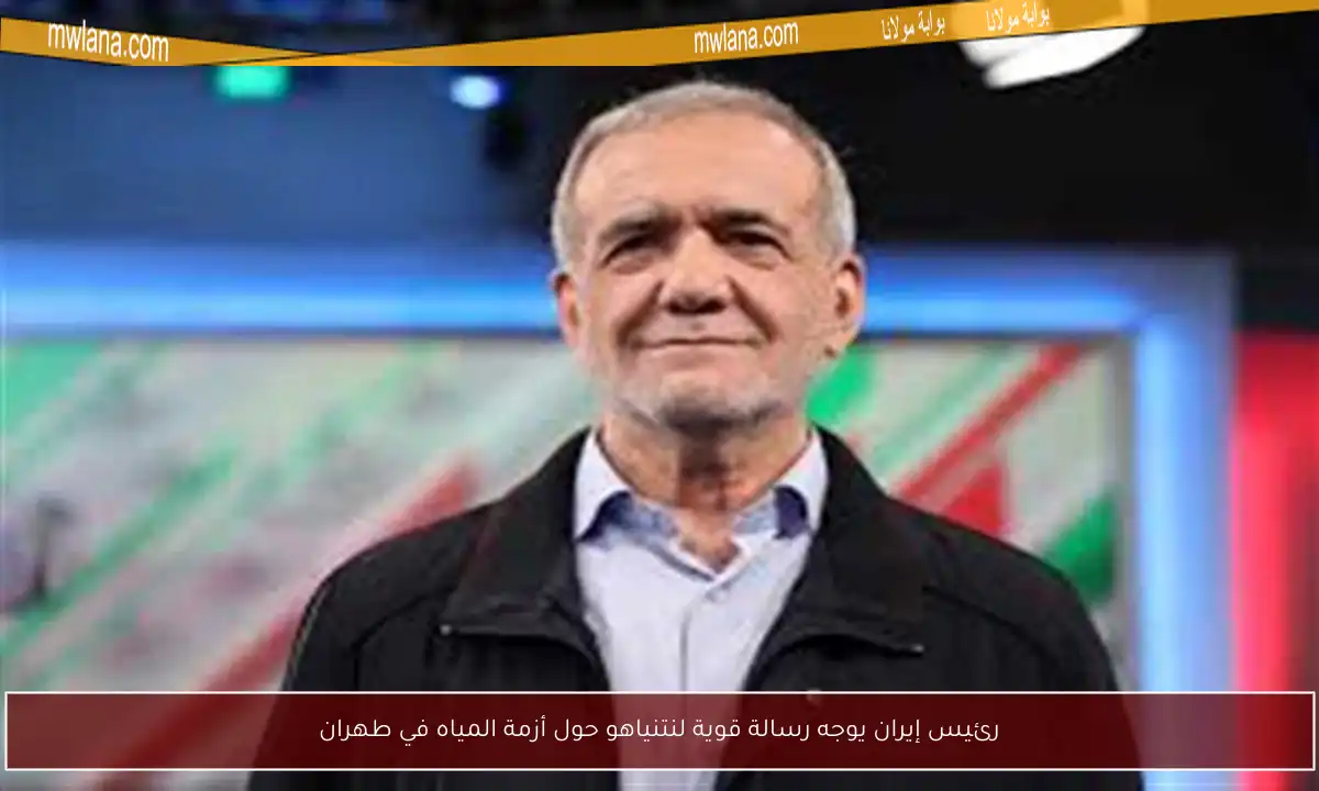 رئيس إيران يوجه رسالة قوية لنتنياهو حول أزمة المياه في طهران