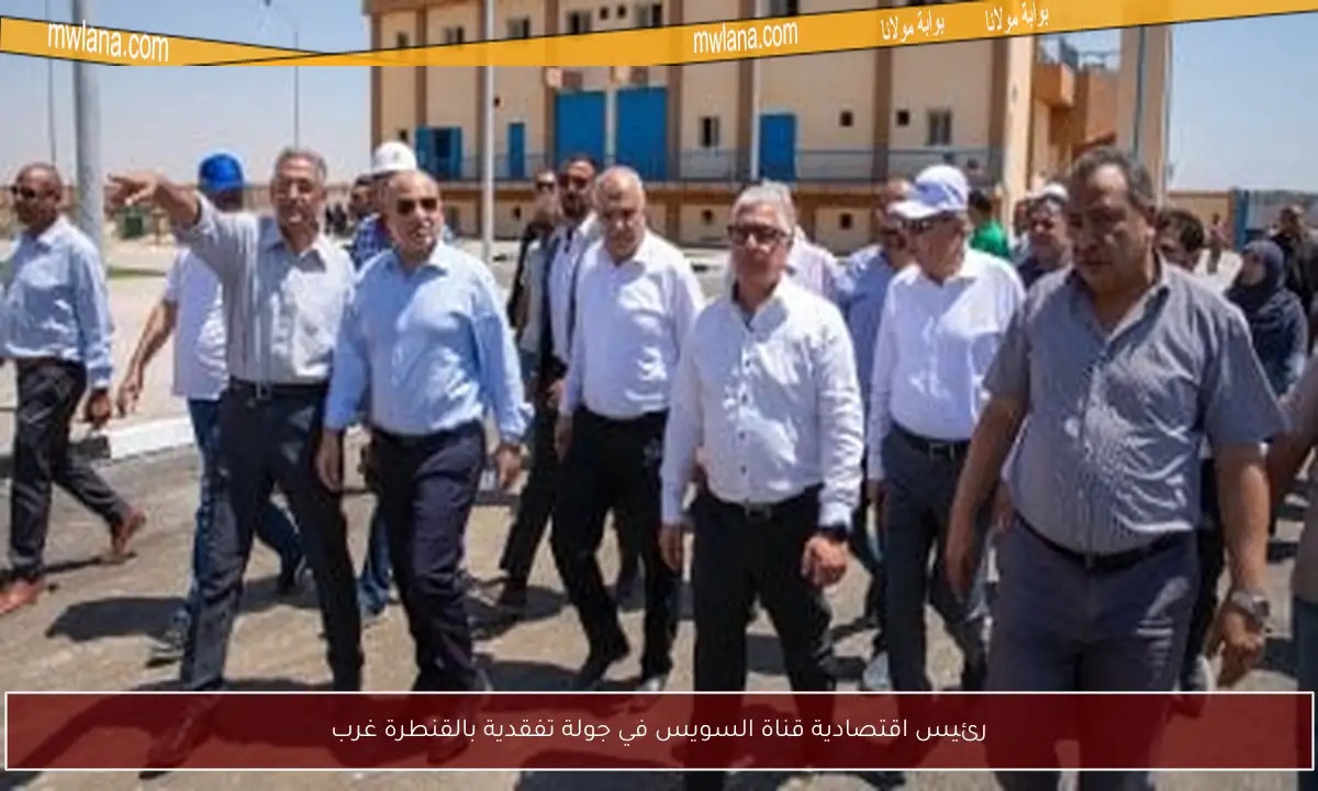 رئيس اقتصادية قناة السويس في جولة تفقدية بالقنطرة غرب
