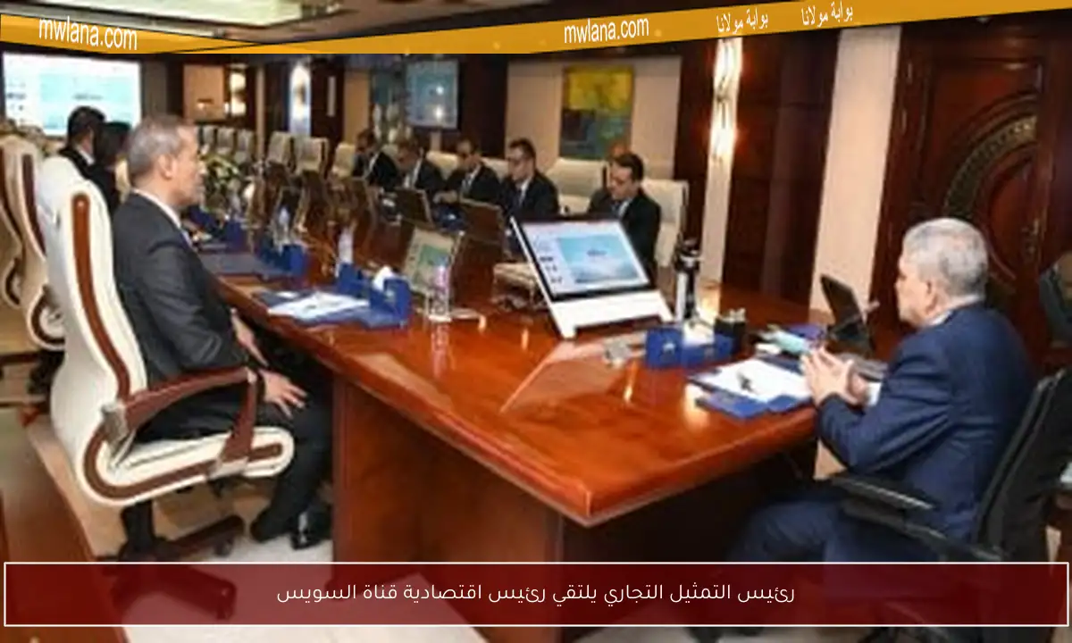 رئيس التمثيل التجاري يلتقي رئيس اقتصادية قناة السويس