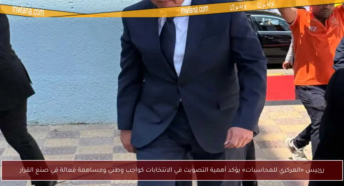 رئيس «المركزي للمحاسبات» يؤكد أهمية التصويت في الانتخابات كواجب وطني ومساهمة فعالة في صنع القرار