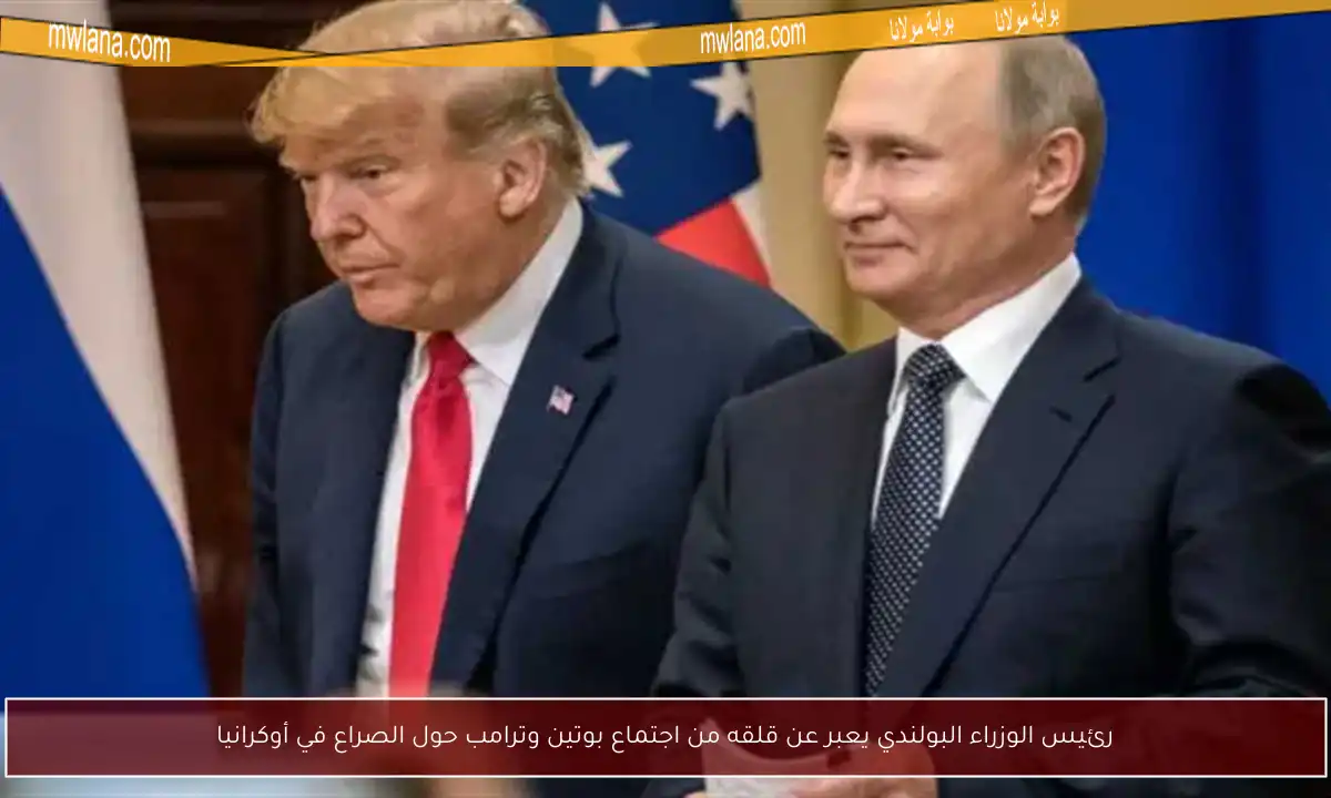 رئيس الوزراء البولندي يعبر عن قلقه من اجتماع بوتين وترامب حول الصراع في أوكرانيا