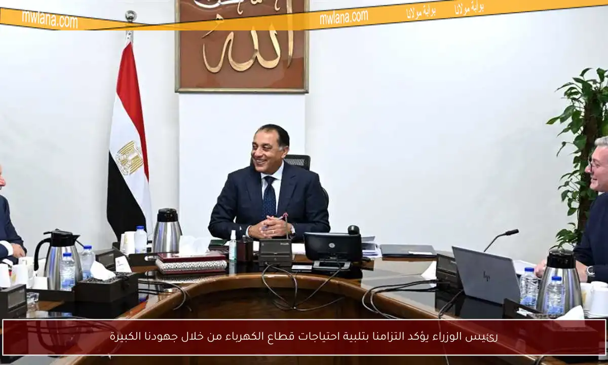 رئيس الوزراء يؤكد التزامنا بتلبية احتياجات قطاع الكهرباء من خلال جهودنا الكبيرة