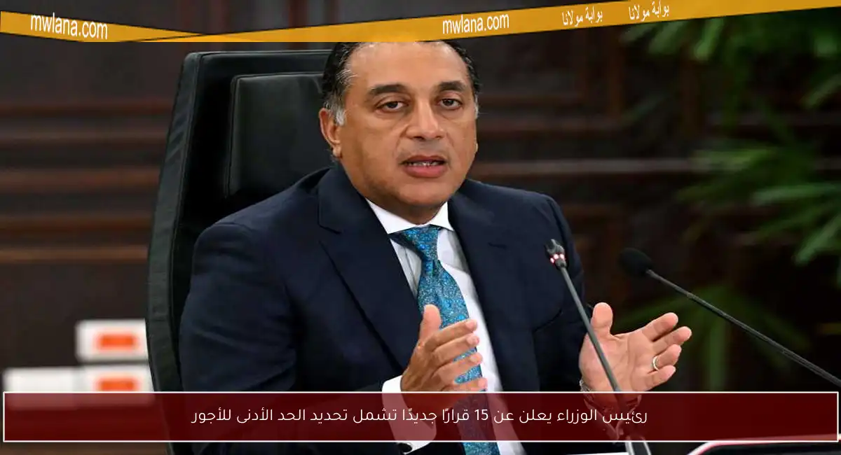 رئيس الوزراء يعلن عن 15 قرارًا جديدًا تشمل تحديد الحد الأدنى للأجور
