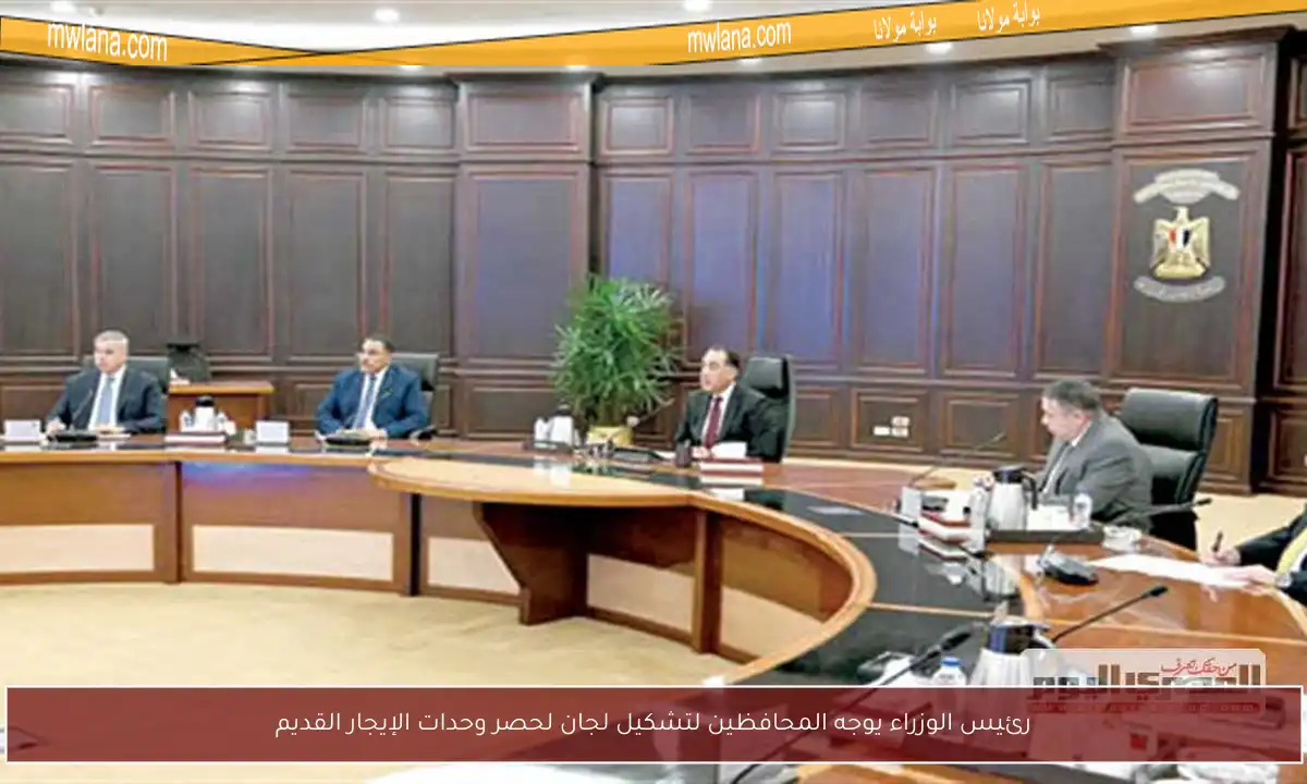 رئيس الوزراء يوجه المحافظين لتشكيل لجان لحصر وحدات الإيجار القديم