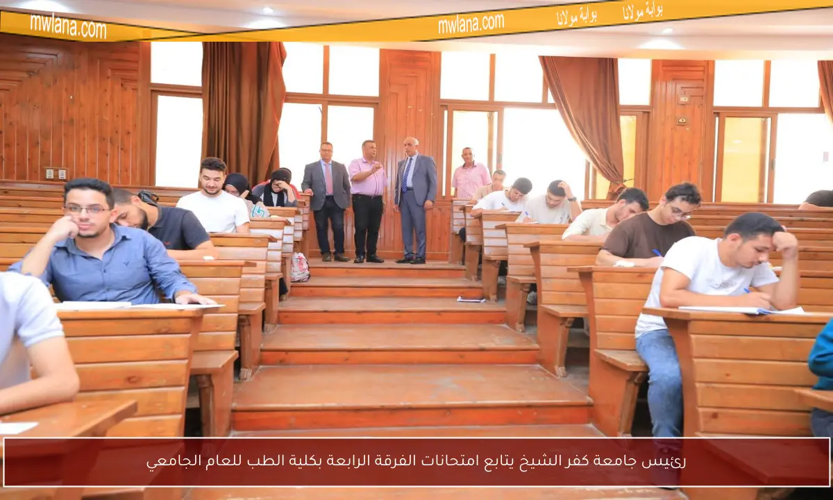 رئيس جامعة كفر الشيخ يتابع امتحانات الفرقة الرابعة بكلية الطب للعام الجامعي