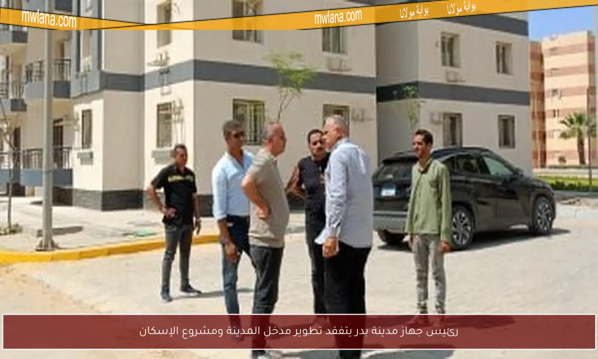 رئيس جهاز مدينة بدر يتفقد تطوير مدخل المدينة ومشروع الإسكان