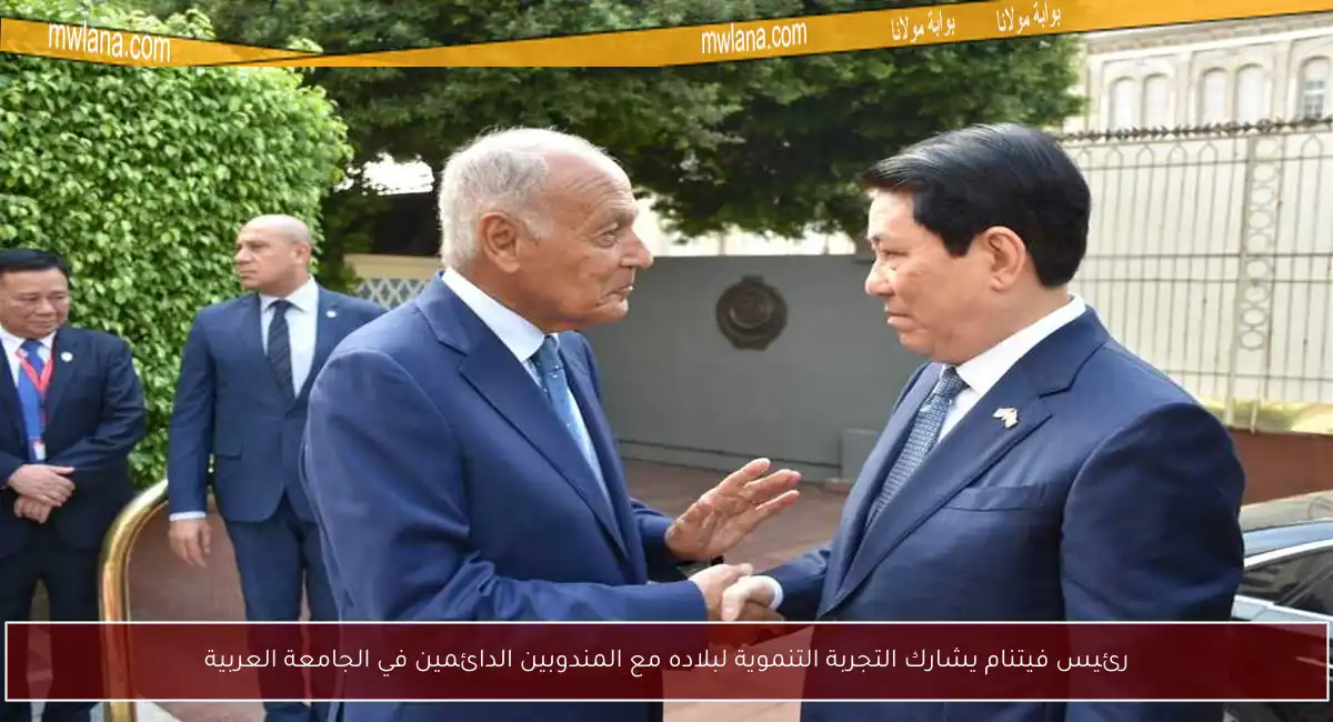 رئيس فيتنام يشارك التجربة التنموية لبلاده مع المندوبين الدائمين في الجامعة العربية