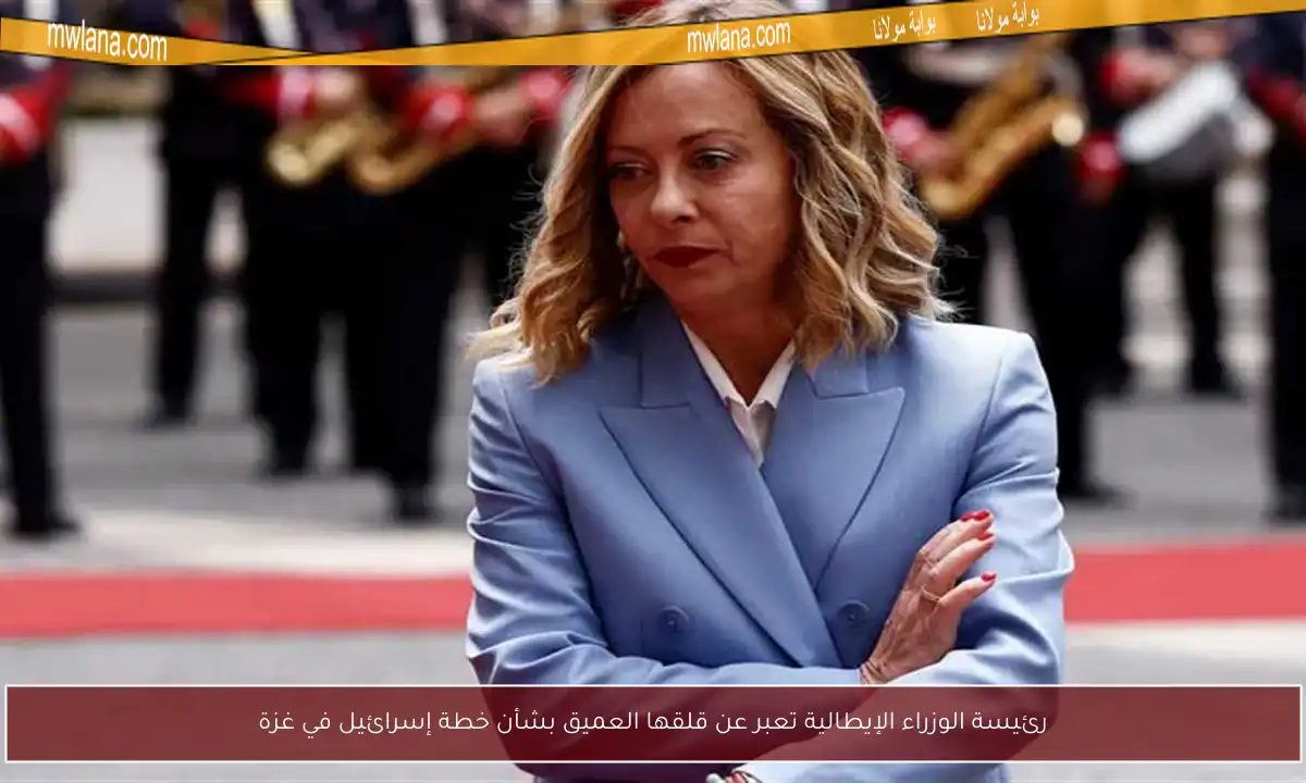 رئيسة الوزراء الإيطالية تعبر عن قلقها العميق بشأن خطة إسرائيل في غزة