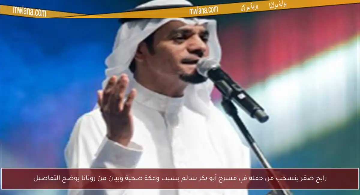 رابح صقر ينسحب من حفله في مسرح أبو بكر سالم بسبب وعكة صحية وبيان من روتانا يوضح التفاصيل