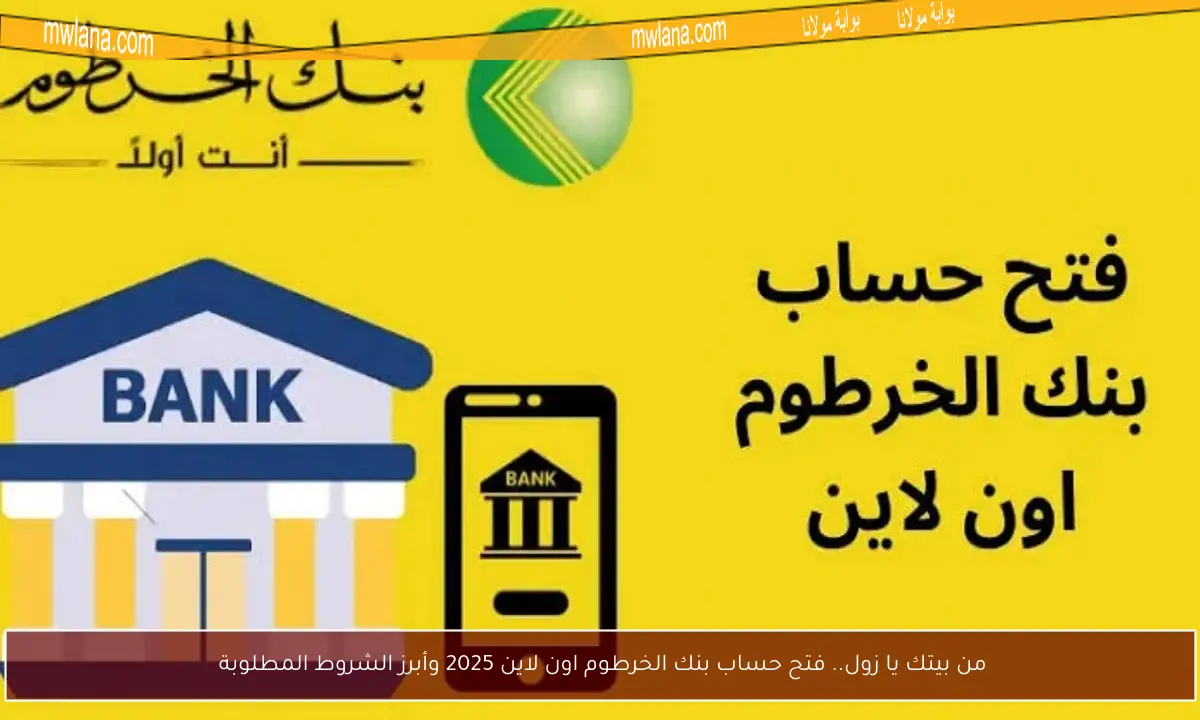 من بيتك يا زول.. فتح حساب بنك الخرطوم اون لاين 2025 وأبرز الشروط المطلوبة 