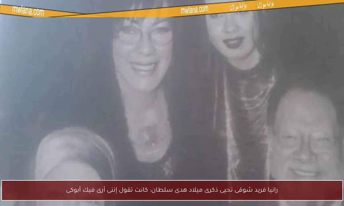 رانيا فريد شوقى تحيى ذكرى ميلاد هدى سلطان: كانت تقول إننى أرى فيك أبوكى